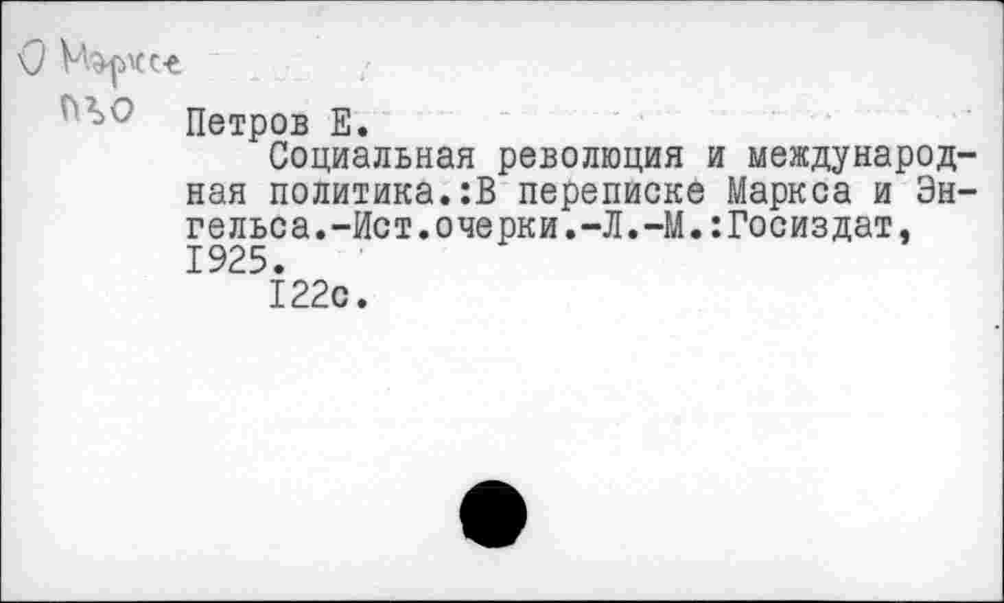 ﻿О
Петров Е.
Социальная революция и международ ная политика.:В переписке Маркса и Эн гельса.-Ист.очерки.-Л.-М.:Госиздат, 1925.
122с.